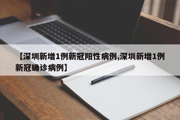 【深圳新增1例新冠阳性病例,深圳新增1例新冠确诊病例】