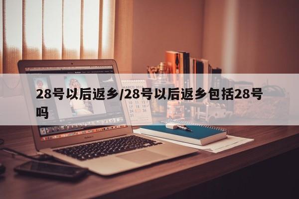 28号以后返乡/28号以后返乡包括28号吗
