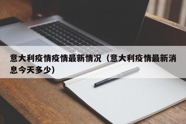 意大利疫情疫情最新情况（意大利疫情最新消息今天多少）