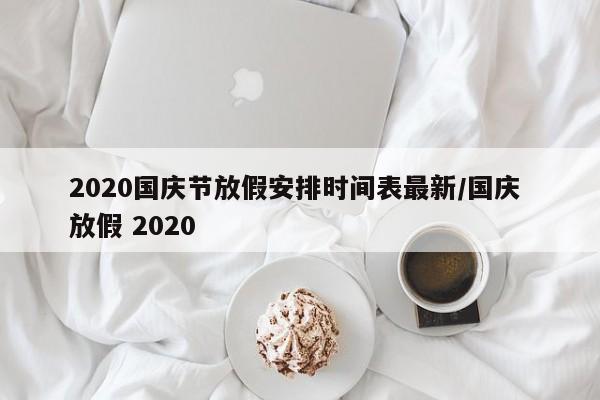 2020国庆节放假安排时间表最新/国庆 放假 2020