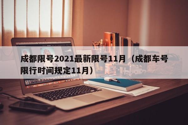 成都限号2021最新限号11月（成都车号限行时间规定11月）