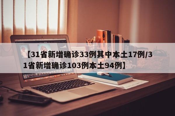 【31省新增确诊33例其中本土17例/31省新增确诊103例本土94例】