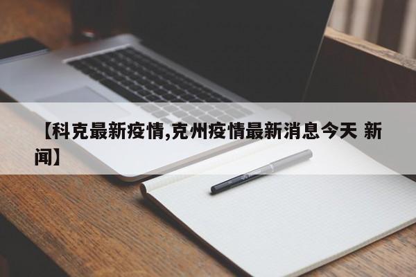 【科克最新疫情,克州疫情最新消息今天 新闻】