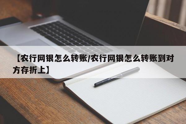 【农行网银怎么转账/农行网银怎么转账到对方存折上】