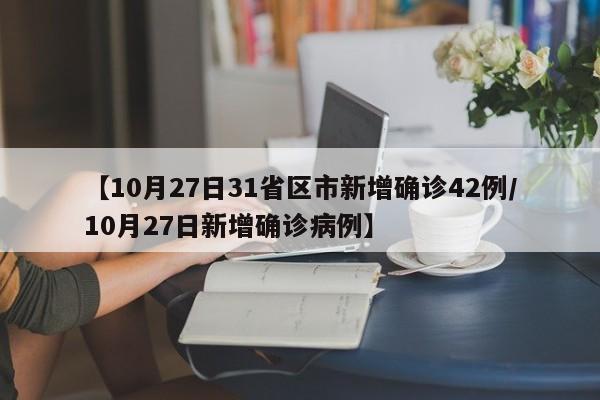 【10月27日31省区市新增确诊42例/10月27日新增确诊病例】