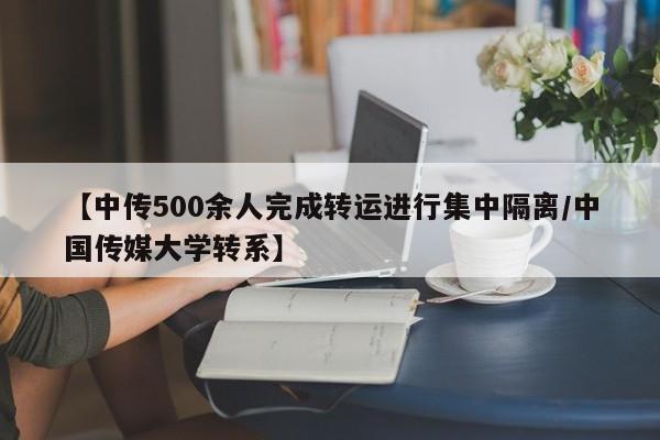 【中传500余人完成转运进行集中隔离/中国传媒大学转系】