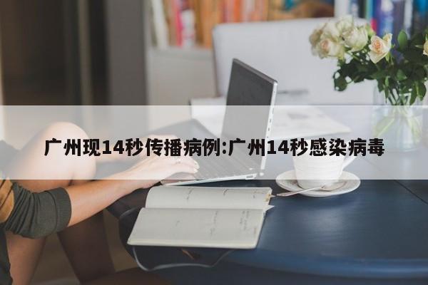 广州现14秒传播病例:广州14秒感染病毒