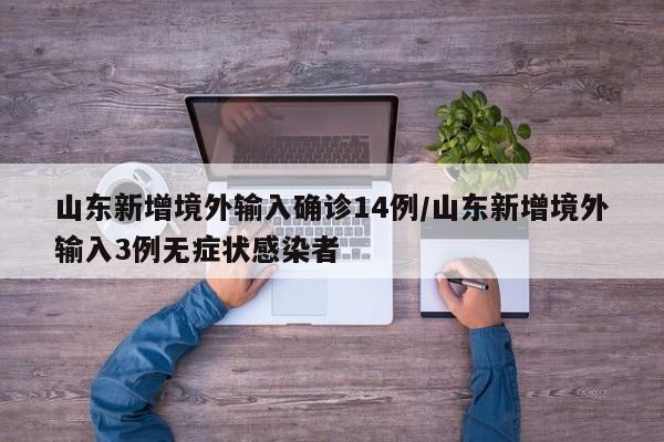 山东新增境外输入确诊14例/山东新增境外输入3例无症状感染者