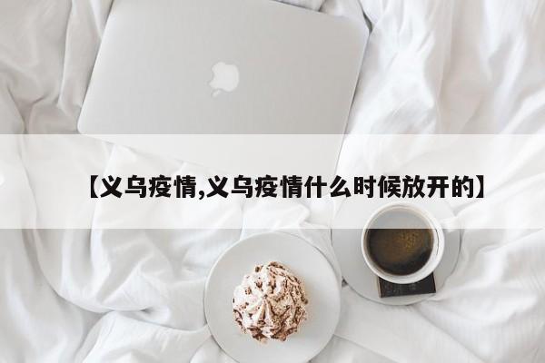 【义乌疫情,义乌疫情什么时候放开的】