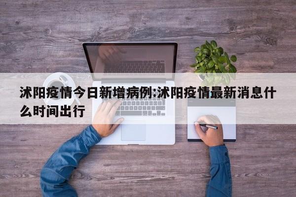 沭阳疫情今日新增病例:沭阳疫情最新消息什么时间出行