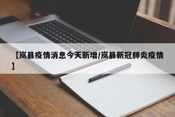 【岚县疫情消息今天新增/岚县新冠肺炎疫情】