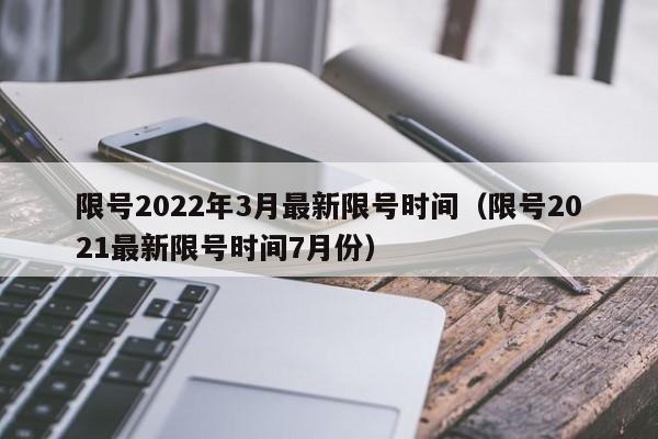 限号2022年3月最新限号时间（限号2021最新限号时间7月份）