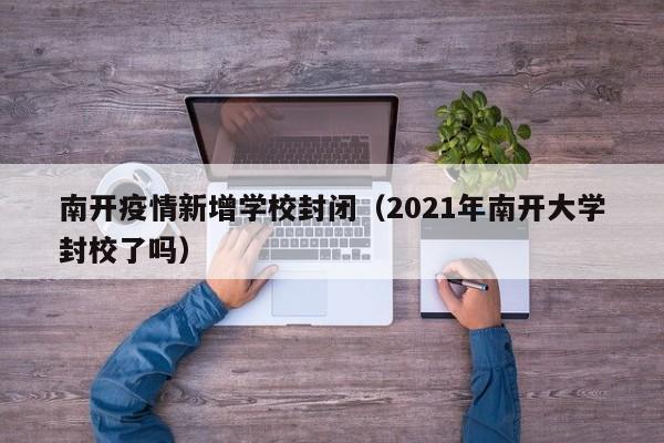 南开疫情新增学校封闭（2021年南开大学封校了吗）
