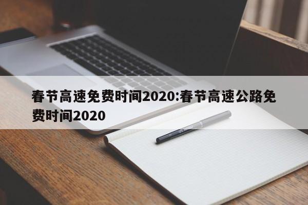 春节高速免费时间2020:春节高速公路免费时间2020