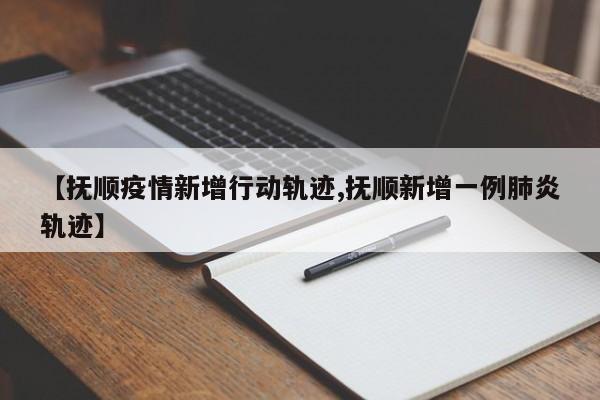 【抚顺疫情新增行动轨迹,抚顺新增一例肺炎轨迹】