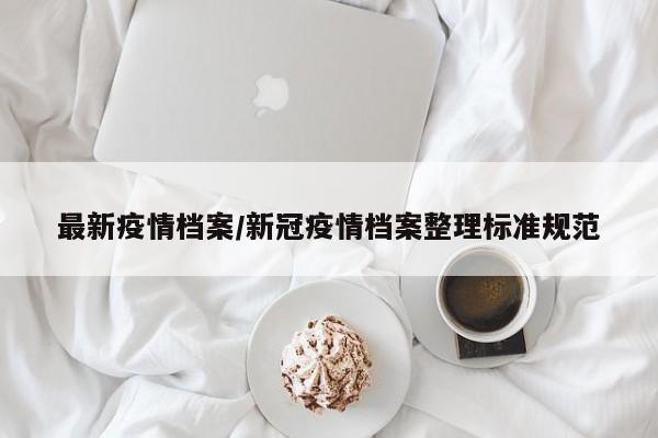 最新疫情档案/新冠疫情档案整理标准规范