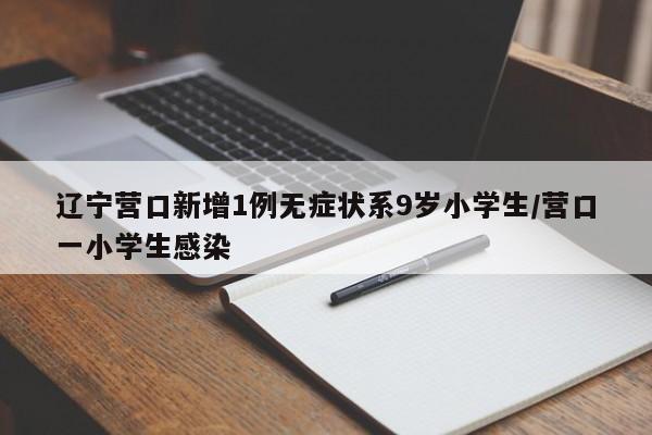 辽宁营口新增1例无症状系9岁小学生/营口一小学生感染