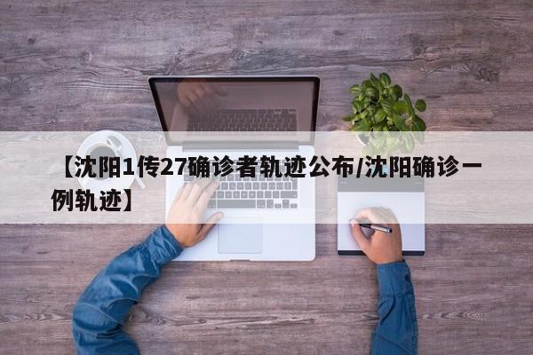 【沈阳1传27确诊者轨迹公布/沈阳确诊一例轨迹】