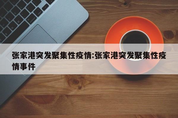 张家港突发聚集性疫情:张家港突发聚集性疫情事件