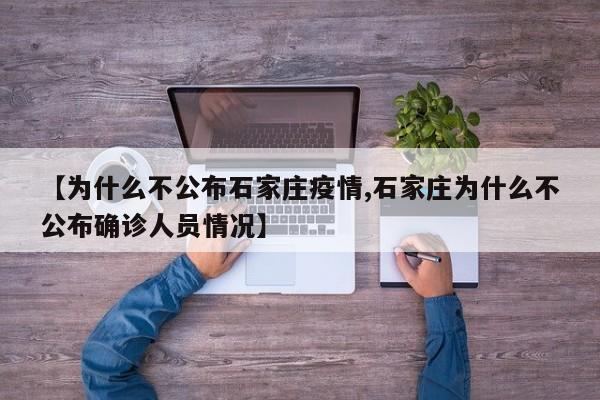 【为什么不公布石家庄疫情,石家庄为什么不公布确诊人员情况】