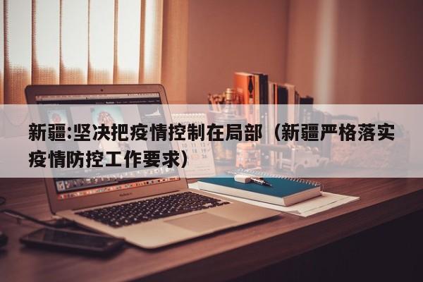新疆:坚决把疫情控制在局部（新疆严格落实疫情防控工作要求）