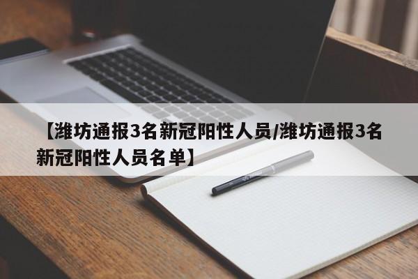 【潍坊通报3名新冠阳性人员/潍坊通报3名新冠阳性人员名单】