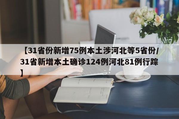 【31省份新增75例本土涉河北等5省份/31省新增本土确诊124例河北81例行踪】