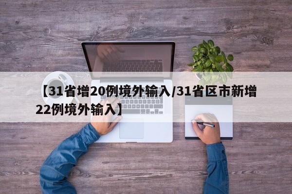 【31省增20例境外输入/31省区市新增22例境外输入】