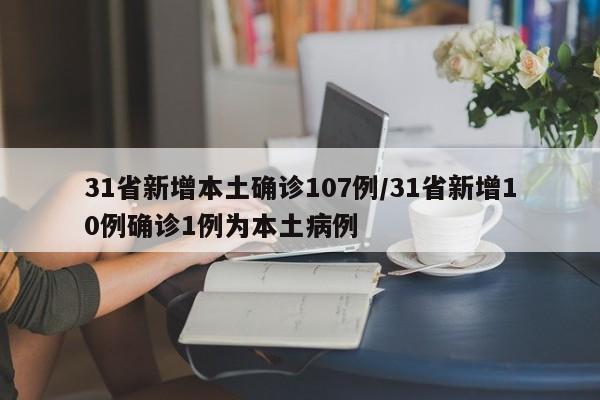 31省新增本土确诊107例/31省新增10例确诊1例为本土病例