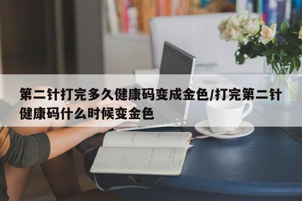 第二针打完多久健康码变成金色/打完第二针健康码什么时候变金色