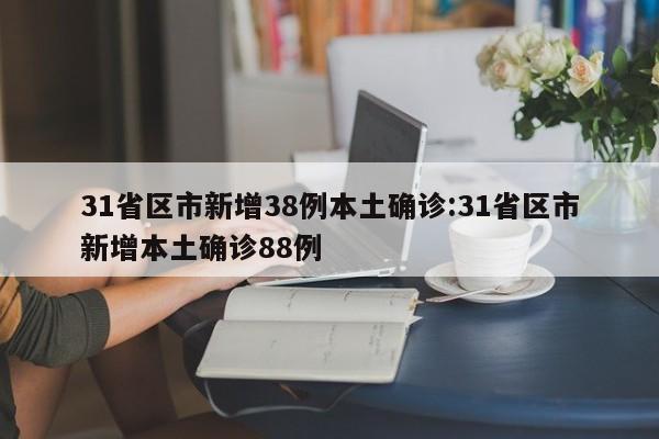 31省区市新增38例本土确诊:31省区市新增本土确诊88例
