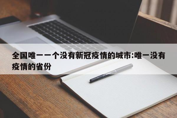 全国唯一一个没有新冠疫情的城市:唯一没有疫情的省份