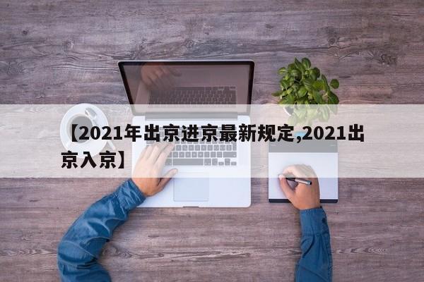 【2021年出京进京最新规定,2021出京入京】