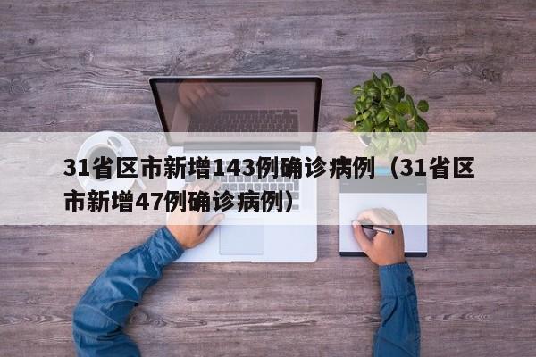 31省区市新增143例确诊病例（31省区市新增47例确诊病例）