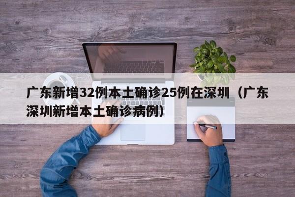 广东新增32例本土确诊25例在深圳（广东深圳新增本土确诊病例）