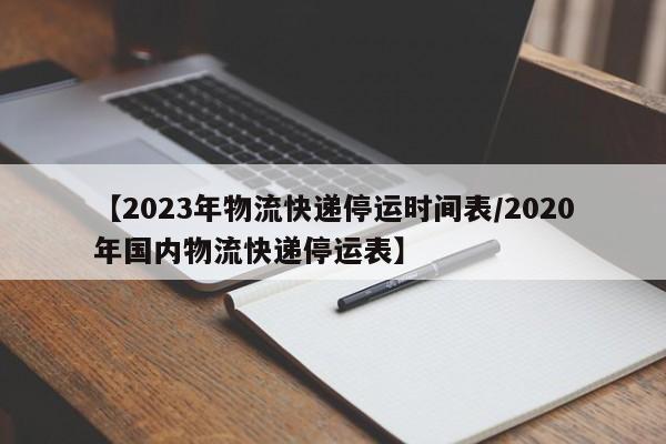 【2023年物流快递停运时间表/2020年国内物流快递停运表】