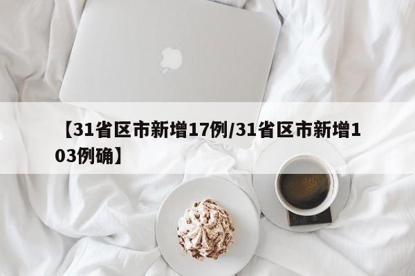 【31省区市新增17例/31省区市新增103例确】