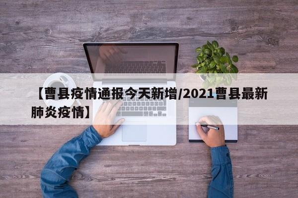 【曹县疫情通报今天新增/2021曹县最新肺炎疫情】