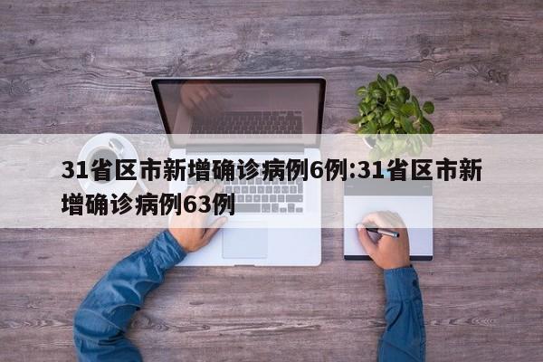 31省区市新增确诊病例6例:31省区市新增确诊病例63例