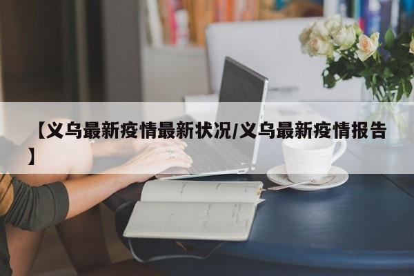 【义乌最新疫情最新状况/义乌最新疫情报告】