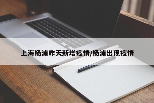 上海杨浦昨天新增疫情/杨浦出现疫情