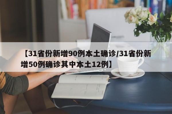 【31省份新增90例本土确诊/31省份新增50例确诊其中本土12例】