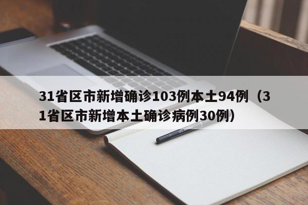31省区市新增确诊103例本土94例（31省区市新增本土确诊病例30例）