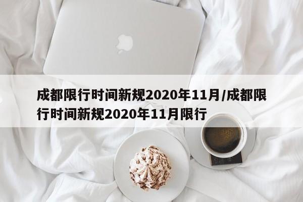 成都限行时间新规2020年11月/成都限行时间新规2020年11月限行