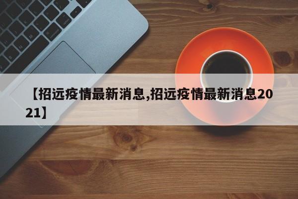 【招远疫情最新消息,招远疫情最新消息2021】