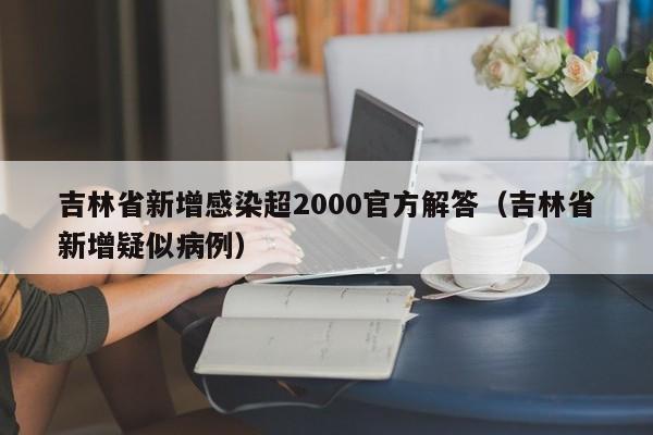吉林省新增感染超2000官方解答（吉林省新增疑似病例）
