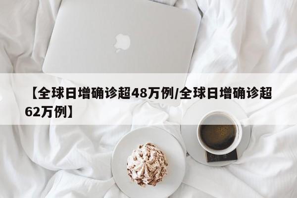 【全球日增确诊超48万例/全球日增确诊超62万例】