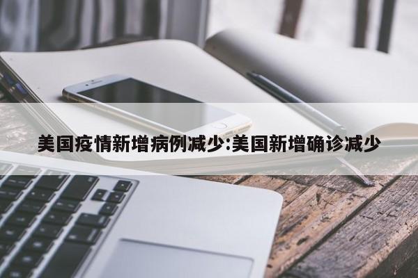 美国疫情新增病例减少:美国新增确诊减少