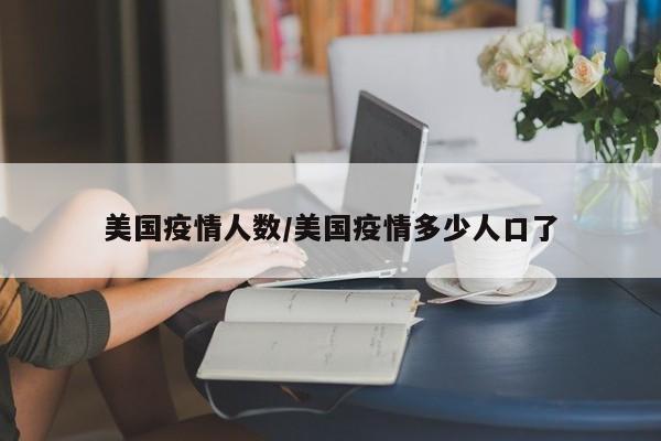 美国疫情人数/美国疫情多少人口了