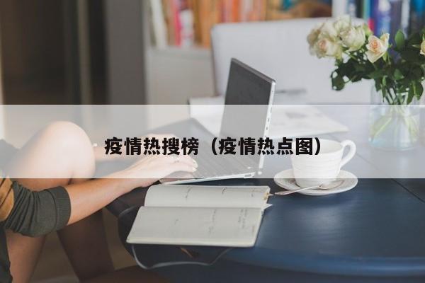 疫情热搜榜（疫情热点图）